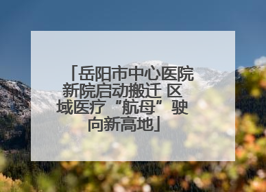 岳阳市中心医院新院启动搬迁 区域医疗“航母”驶向新高地