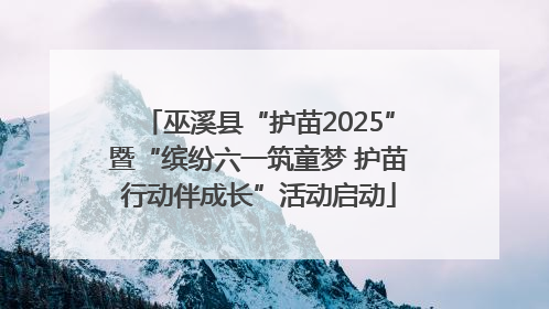 巫溪县“护苗2025”暨“缤纷六一筑童梦 护苗行动伴成长”活动启动