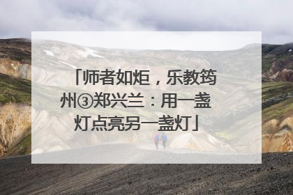 师者如炬,乐教筠州③郑兴兰:用一盏灯点亮另一盏灯
