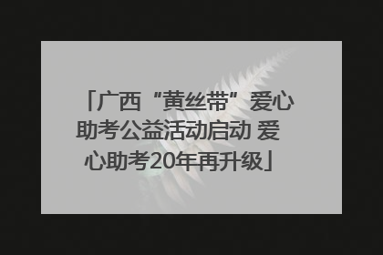 广西“黄丝带”爱心助考公益活动启动 爱心助考20年再升级