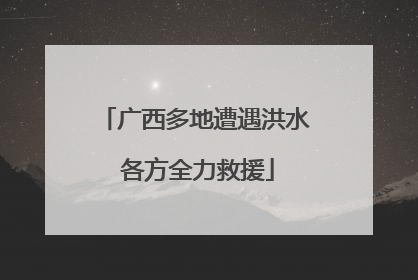 广西多地遭遇洪水 各方全力救援