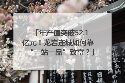 年产值突破52.1亿元！龙岩连城如何靠“一站一品”致富？