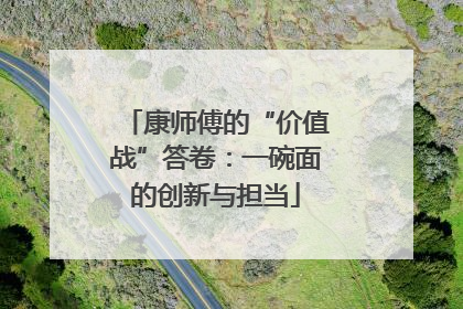康师傅的“价值战”答卷：一碗面的创新与担当
