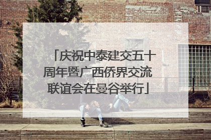 庆祝中泰建交五十周年暨广西侨界交流联谊会在曼谷举行