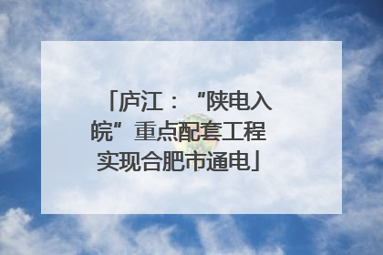 庐江：“陕电入皖”重点配套工程实现合肥市通电