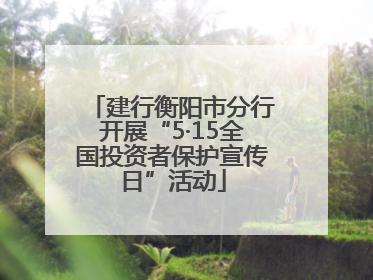 建行衡阳市分行开展“5·15全国投资者保护宣传日”活动