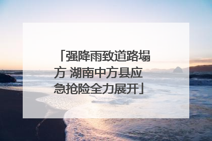 强降雨致道路塌方 湖南中方县应急抢险全力展开