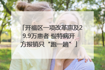开福区一项改革惠及29.9万患者 慢特病开方报销只“跑一趟”