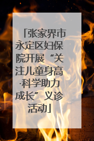 张家界市永定区妇保院开展“关注儿童身高·科学助力成长”义诊活动