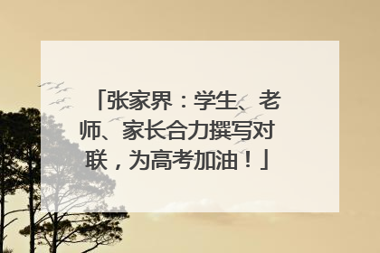 张家界：学生、老师、家长合力撰写对联，为高考加油！