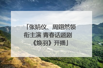 张婧仪、周翊然领衔主演 青春话题剧《焕羽》开播