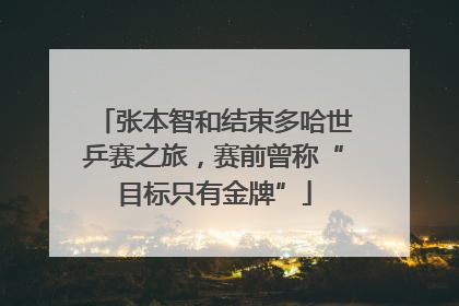 张本智和结束多哈世乒赛之旅，赛前曾称“目标只有金牌”