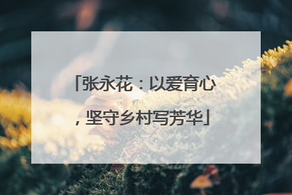 张永花：以爱育心，坚守乡村写芳华