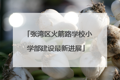 张湾区火箭路学校小学部建设最新进展