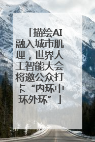 描绘AI融入城市肌理，世界人工智能大会将邀公众打卡“内环中环外环”