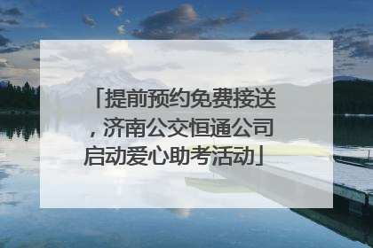 提前预约免费接送，济南公交恒通公司启动爱心助考活动
