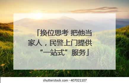 换位思考 把他当家人，民警上门提供“一站式”服务