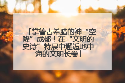 掌管古希腊的神“空降”成都！在“文明的史诗”特展中邂逅地中海的文明长卷