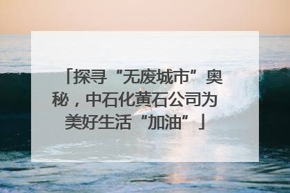 探寻“无废城市”奥秘，中石化黄石公司为美好生活“加油”