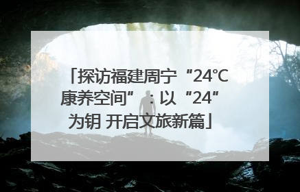 探访福建周宁“24℃康养空间”：以“24”为钥 开启文旅新篇