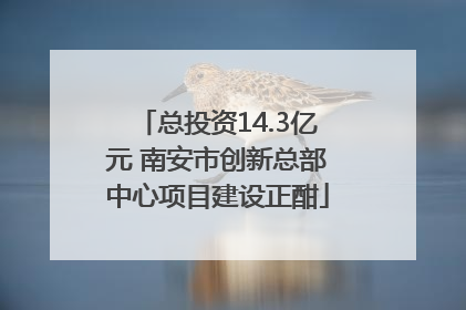 总投资14.3亿元 南安市创新总部中心项目建设正酣