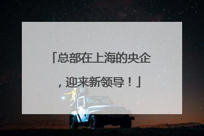 总部在上海的央企，迎来新领导！