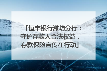 恒丰银行潍坊分行：守护存款人合法权益，存款保险宣传在行动