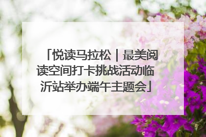 悦读马拉松｜最美阅读空间打卡挑战活动临沂站举办端午主题会