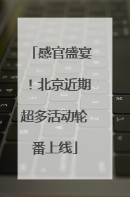 感官盛宴！北京近期超多活动轮番上线