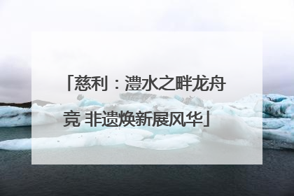 慈利：澧水之畔龙舟竞 非遗焕新展风华