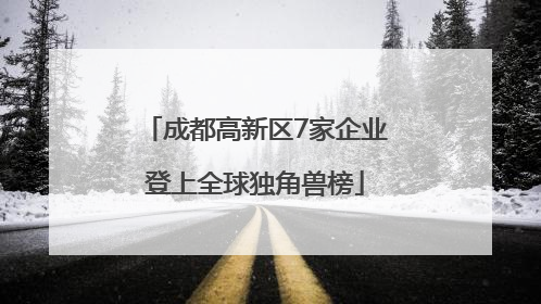 成都高新区7家企业登上全球独角兽榜