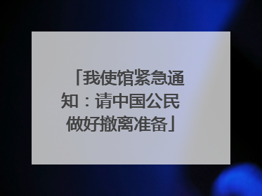 我使馆紧急通知：请中国公民做好撤离准备
