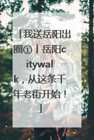 我送岳阳出圈①丨岳阳citywalk，从这条千年老街开始！