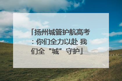 扬州城管护航高考：你们全力以赴 我们全“城”守护