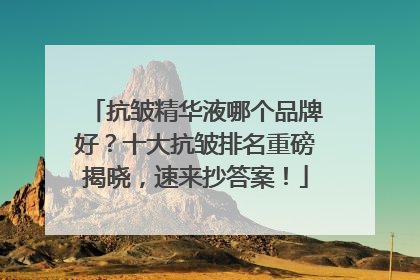 抗皱精华液哪个品牌好？十大抗皱排名重磅揭晓，速来抄答案！