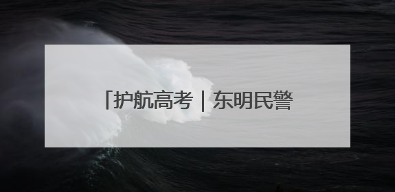 护航高考｜东明民警暖心护航，助力骨折考生顺利参加高考