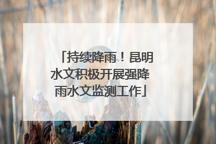 持续降雨！昆明水文积极开展强降雨水文监测工作