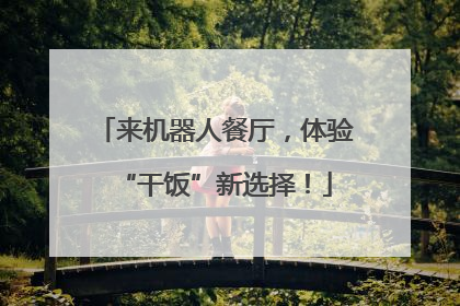 来机器人餐厅，体验“干饭”新选择！