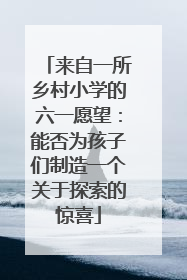 来自一所乡村小学的六一愿望：能否为孩子们制造一个关于探索的惊喜