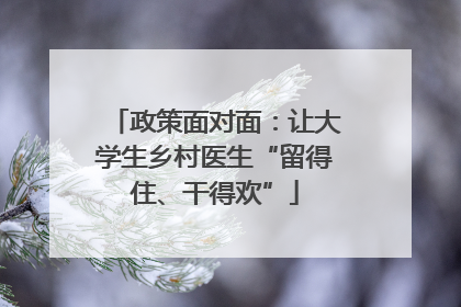 政策面对面：让大学生乡村医生“留得住、干得欢”