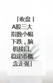 收盘丨A股三大指数小幅下跌，脑机接口、稳定币概念走强