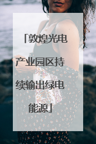 敦煌光电产业园区持续输出绿电能源