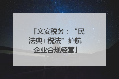 文安税务：“民法典+税法”护航企业合规经营
