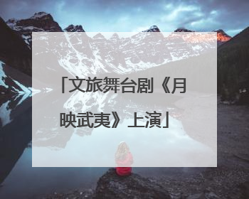 文旅舞台剧《月映武夷》上演