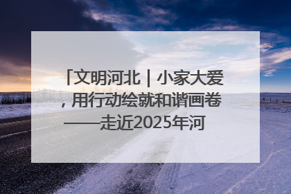 文明河北｜小家大爱，用行动绘就和谐画卷——走近2025年河北省“最美家庭”
