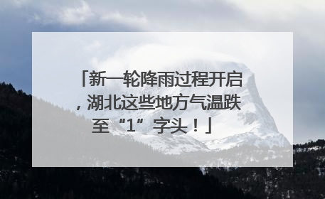 新一轮降雨过程开启，湖北这些地方气温跌至“1”字头！
