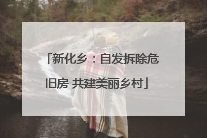 新化乡：自发拆除危旧房 共建美丽乡村