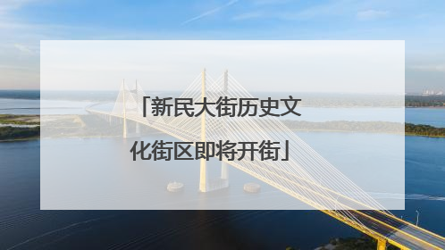 新民大街历史文化街区即将开街