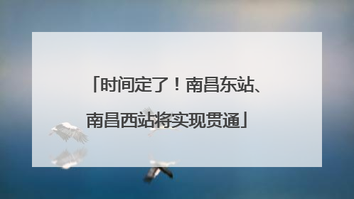 时间定了！南昌东站、南昌西站将实现贯通