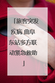 旅客突发疾病 曲阜东站多方联动紧急救助